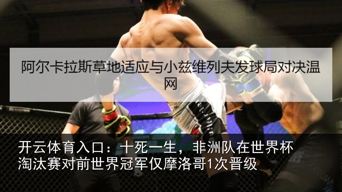 开云体育入口：十死一生，非洲队在世界杯淘汰赛对前世界冠军仅摩洛哥1次晋级