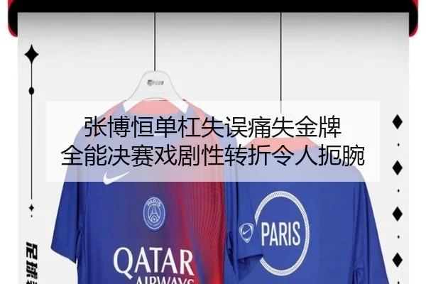 张博恒单杠失误痛失金牌 全能决赛戏剧性转折令人扼腕