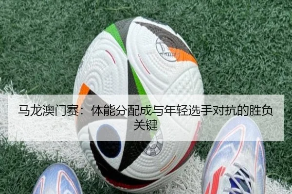 马龙澳门赛：体能分配成与年轻选手对抗的胜负关键
