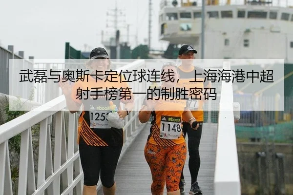 武磊与奥斯卡定位球连线，上海海港中超射手榜第一的制胜密码