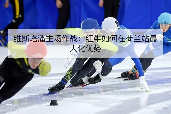 维斯塔潘主场作战：红牛如何在荷兰站最大化优势