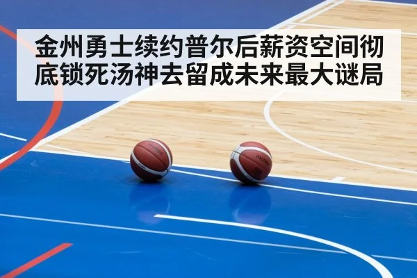 金州勇士续约普尔后薪资空间彻底锁死汤神去留成未来最大谜局