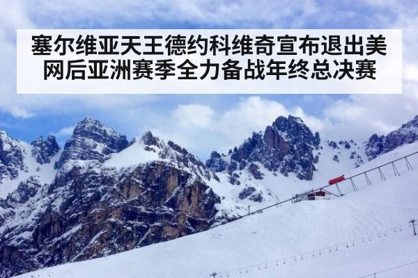 塞尔维亚天王德约科维奇宣布退出美网后亚洲赛季全力备战年终总决赛