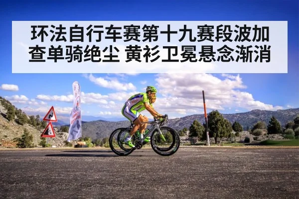 环法自行车赛第十九赛段波加查单骑绝尘 黄衫卫冕悬念渐消