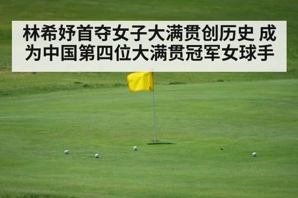林希妤首夺女子大满贯创历史 成为中国第四位大满贯冠军女球手