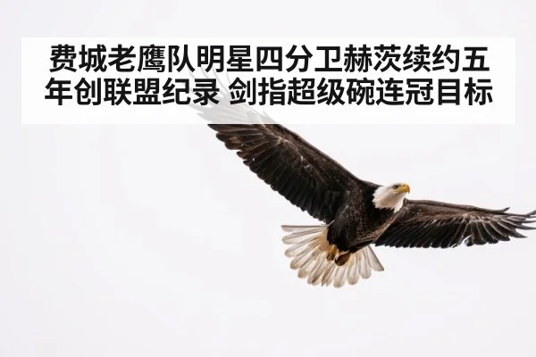费城老鹰队明星四分卫赫茨续约五年创联盟纪录 剑指超级碗连冠目标