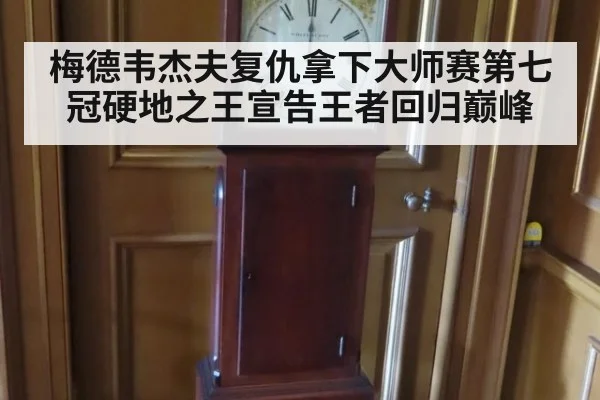 梅德韦杰夫复仇拿下大师赛第七冠硬地之王宣告王者回归巅峰
